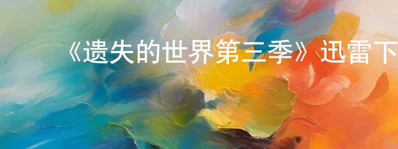 查培新的动漫综艺大全,《遗失的世界第三季》迅雷下载/在线观看-魔幻科幻-美剧天堂